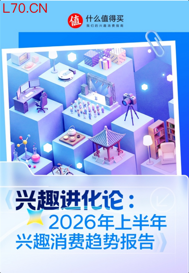 “什么值得买”发布2026年上半年兴趣消费趋势：从尝鲜破圈走向长期深耕