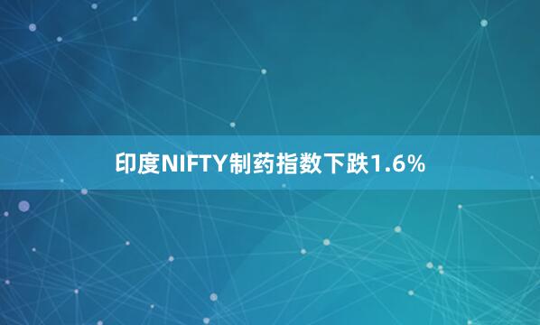 印度NIFTY制药指数下跌1.6%