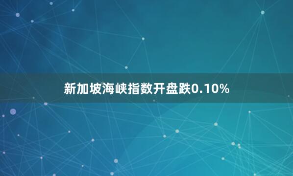 新加坡海峡指数开盘跌0.10%