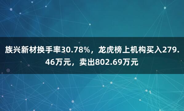 族兴新材换手率30.78%，龙虎榜上机构买入279.46万元，卖出802.69万元