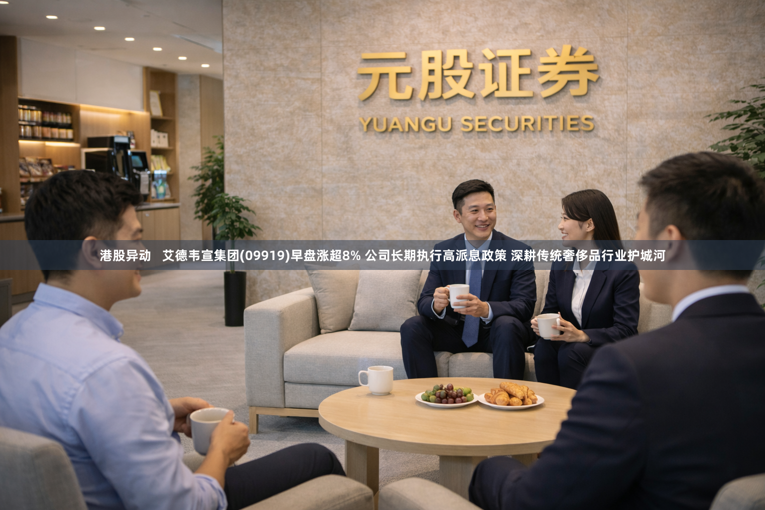港股异动   艾德韦宣集团(09919)早盘涨超8% 公司长期执行高派息政策 深耕传统奢侈品行业护城河