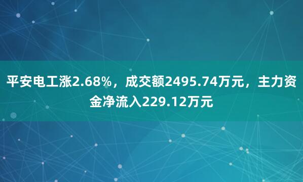平安电工涨2.68%，成交额2495.74万元，主力资金净流入229.12万元